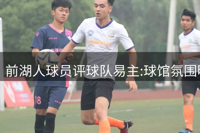 前湖人球员评球队易主:球馆氛围明显不同