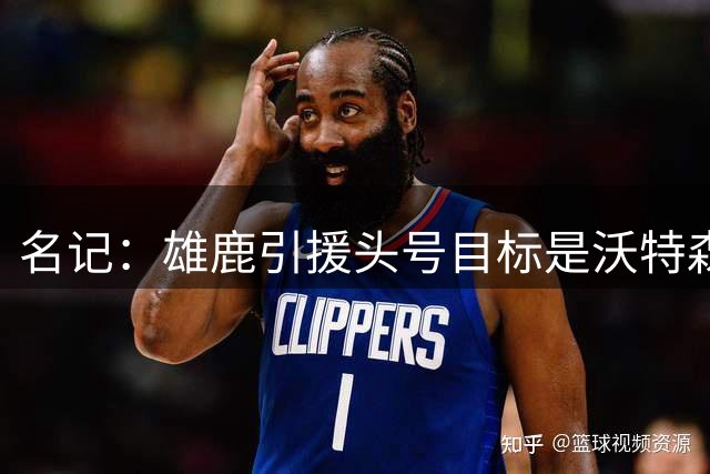 名记：雄鹿引援头号目标是沃特森，马瑟林是备选