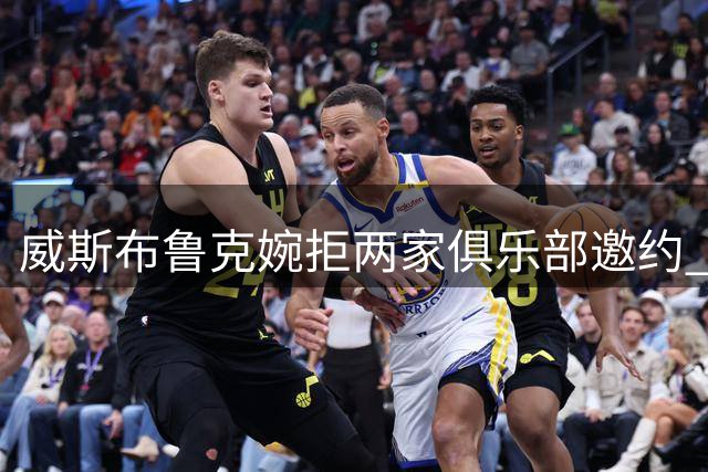 威斯布鲁克婉拒两家俱乐部邀约 功成身退告别NBA赛场