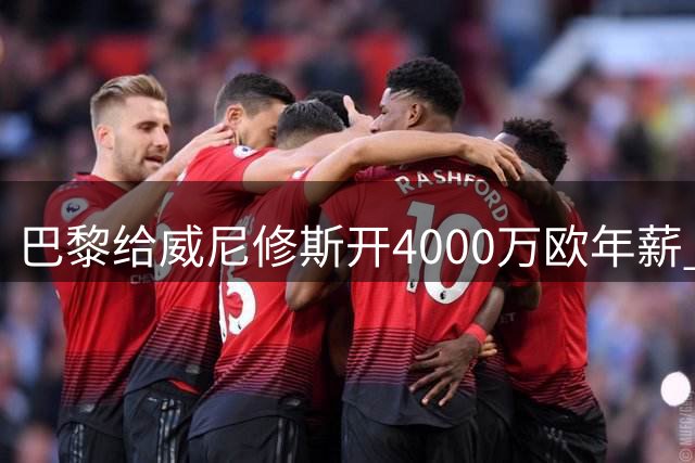 巴黎给威尼修斯开4000万欧年薪 要求他不与皇马续约
