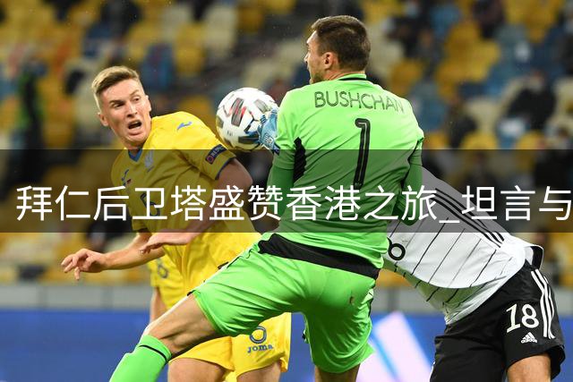 拜仁后卫塔盛赞香港之旅 坦言与迪亚斯合作是荣幸