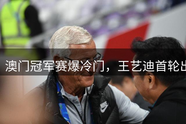 澳门冠军赛爆冷门，王艺迪首轮出局