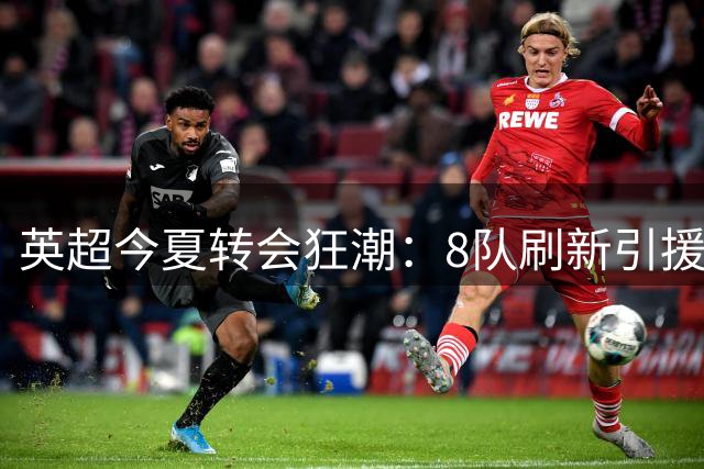 英超今夏转会狂潮：8队刷新引援纪录 切尔西2亿英镑领跑