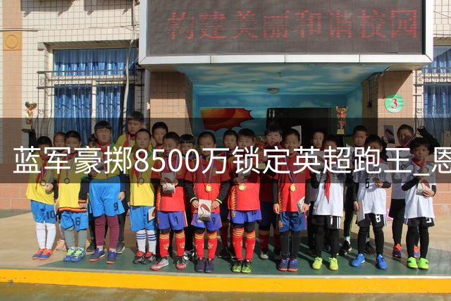 蓝军豪掷8500万锁定英超跑王 恩佐接班人呼之欲出