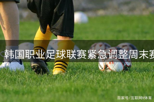 韩国职业足球联赛紧急调整周末赛程 13场赛事延后半小时应对极端高温
