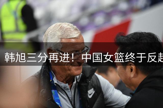 韩旭三分再进！中国女篮终于反超比分