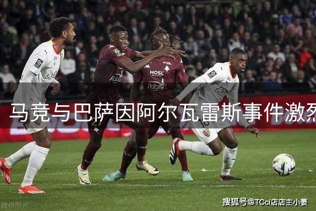 马竞与巴萨因阿尔瓦雷斯事件激烈对峙